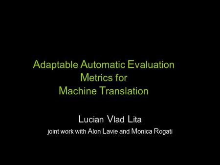 A daptable A utomatic E valuation M etrics for M achine T ranslation L ucian V lad L ita joint work with A lon L avie and M onica R ogati.