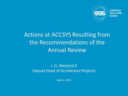 J. G. Weisend II Deputy Head of Accelerator Projects April 2, 2014 Actions at ACCSYS Resulting from the Recommendations of the Annual Review.