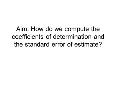 Aim: How do we compute the coefficients of determination and the standard error of estimate?