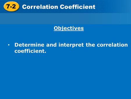 7-2 Correlation Coefficient Objectives Determine and interpret the correlation coefficient.