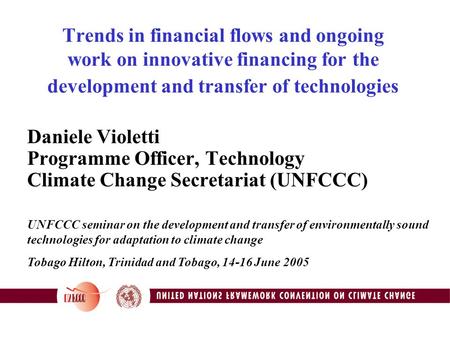 Trends in financial flows and ongoing work on innovative financing for the development and transfer of technologies Daniele Violetti Programme Officer,