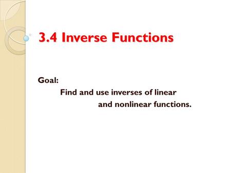 Goal: Find and use inverses of linear and nonlinear functions.