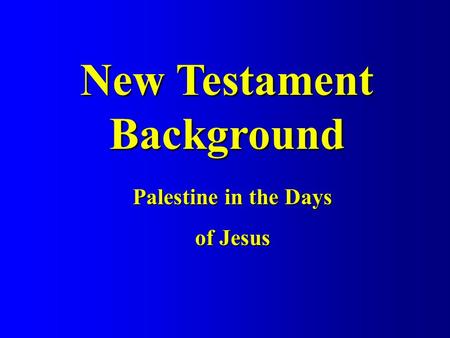 New Testament Background Palestine in the Days of Jesus.