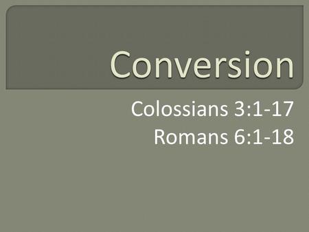 Colossians 3:1-17 Romans 6:1-18. epistrophē - ep-is-trof-ay‘ - ἐπιστροφή reversion, that is, moral revolution conversion.