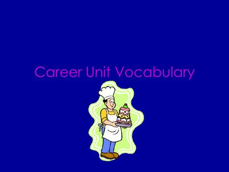 Career Unit Vocabulary CAREER A person’s lifework A profession that a person works at for a long time.