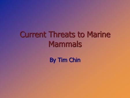 Current Threats to Marine Mammals By Tim Chin. Current Threats ◊ Pollution ◊ Overfishing ◊ Entanglement ◊ Other.