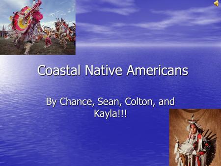 Coastal Native Americans By Chance, Sean, Colton, and Kayla!!!