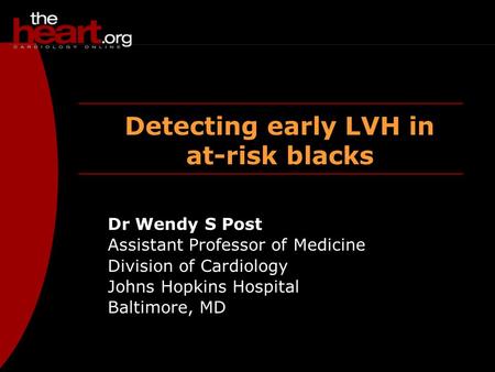 Detecting early LVH in at-risk blacks Dr Wendy S Post Assistant Professor of Medicine Division of Cardiology Johns Hopkins Hospital Baltimore, MD.