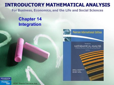 INTRODUCTORY MATHEMATICAL ANALYSIS For Business, Economics, and the Life and Social Sciences  2007 Pearson Education Asia Chapter 14 Integration.