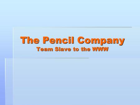 The Pencil Company Team Slave to the WWW. Team Members  Ashley Petrinec – Co-lead of documentation and design  Jennifer Williams – Co-lead of documentation.