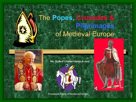Prominent Popes of Medieval Europe The Popes, Crusades & Pilgrimages of Medieval Europe Ms. Malloff’s Social Studies 8 class.