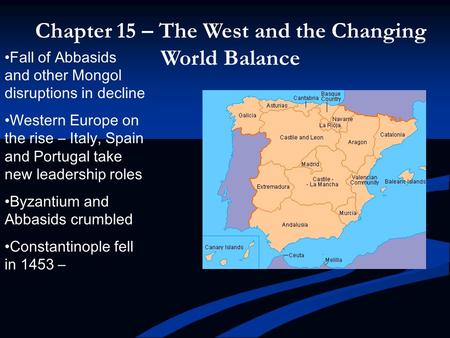 Chapter 15 – The West and the Changing World Balance Fall of Abbasids and other Mongol disruptions in decline Western Europe on the rise – Italy, Spain.