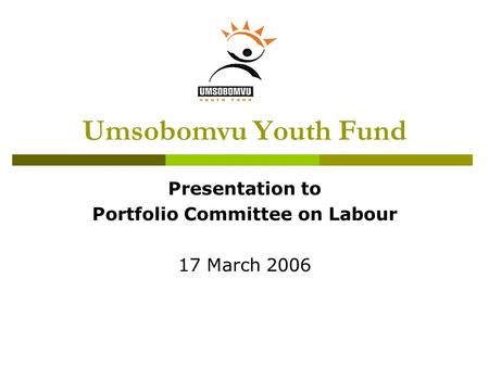 Umsobomvu Youth Fund Presentation to Portfolio Committee on Labour 17 March 2006.