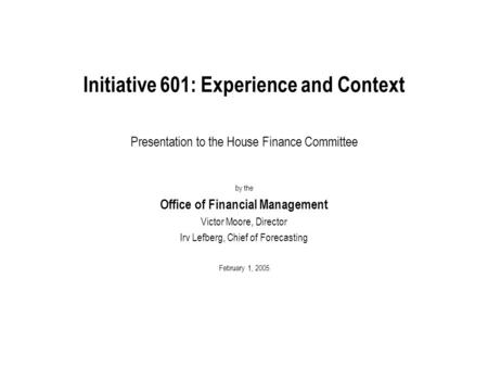 Initiative 601: Experience and Context Presentation to the House Finance Committee by the Office of Financial Management Victor Moore, Director Irv Lefberg,