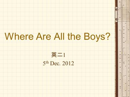 Where Are All the Boys? 英二 1 5 th Dec. 2012. Summary Women now make up 55 percent of the college population-and that number continues to rise. Within.