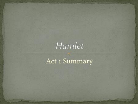 Act 1 Summary. Barnardo---guard Francisco---guard Marcellus---guard Horatio---Hamle’ts friend Ghost.