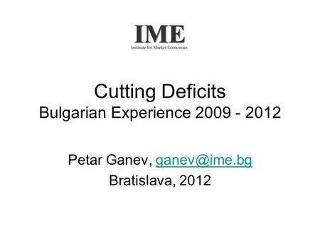 Cutting Deficits Bulgarian Experience 2009 - 2012 Petar Ganev, Bratislava, 2012.