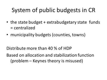 System of public budgests in CR the state budget + extrabudgetary state funds = centralized municipality budgets (counties, towns) Distribute more than.
