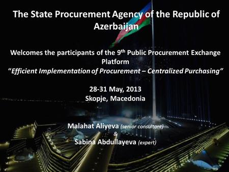 The State Procurement Agency of the Republic of Azerbaijan Welcomes the participants of the 9 th Public Procurement Exchange Platform “Efficient Implementation.