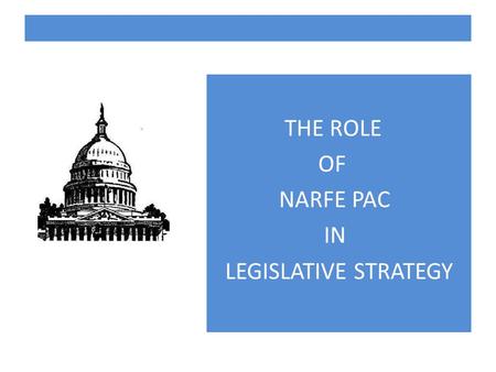 THE ROLE OF NARFE PAC IN LEGISLATIVE STRATEGY. NARFE MISSION To support legislation beneficial to current and potential federal annuitants and to oppose.