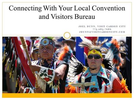 JOEL DUNN, VISIT CARSON CITY 775.283.7686 Connecting With Your Local Convention and Visitors Bureau.