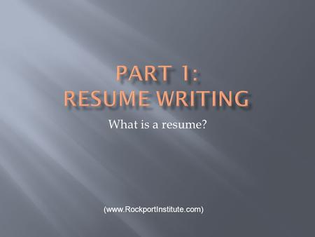 What is a resume? (www.RockportInstitute.com).  a one-of-a kind marketing communication  an advertisement of yourself  makes you stand out as a superior.