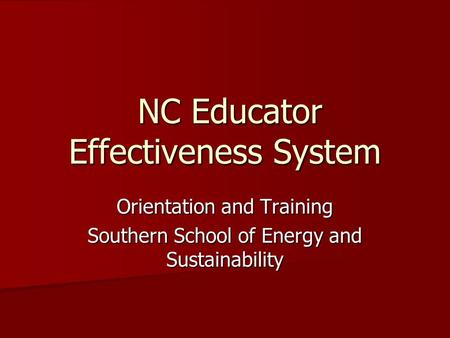 NC Educator Effectiveness System NC Educator Effectiveness System Orientation and Training Southern School of Energy and Sustainability.
