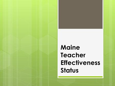 Maine Teacher Effectiveness Status.  Maine approved a teacher evaluation law during in the 2012 Legislative sessions.  The rules were determined in.