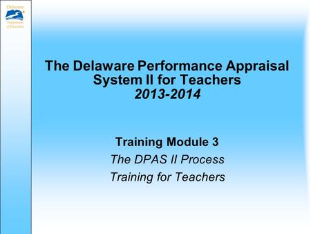 The Delaware Performance Appraisal System II for Teachers 2013-2014 Training Module 3 The DPAS II Process Training for Teachers.