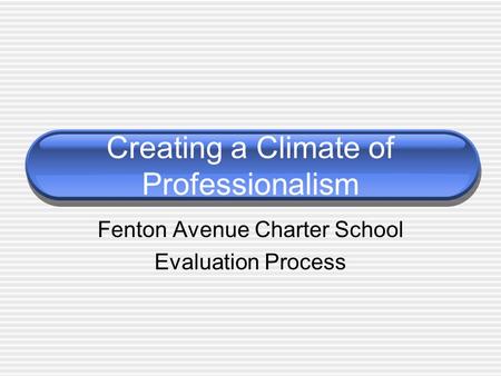 Creating a Climate of Professionalism Fenton Avenue Charter School Evaluation Process.