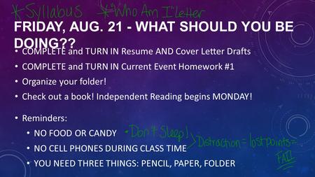 FRIDAY, AUG. 21 - WHAT SHOULD YOU BE DOING?? COMPLETE and TURN IN Resume AND Cover Letter Drafts COMPLETE and TURN IN Current Event Homework #1 Organize.