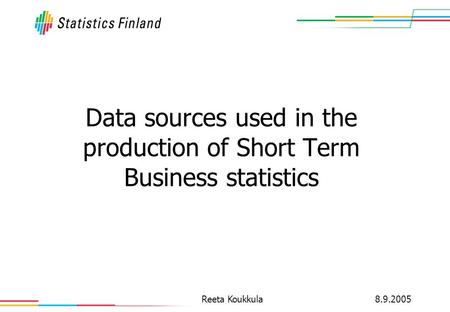 8.9.2005Reeta Koukkula Data sources used in the production of Short Term Business statistics.