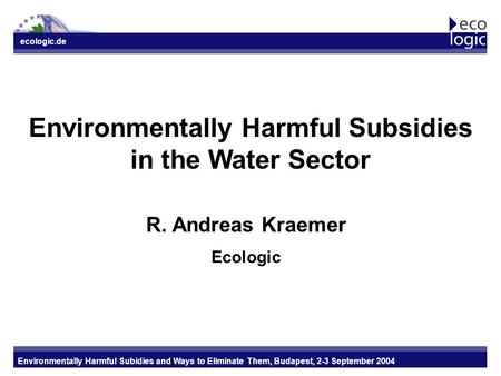 Ecologic.de Environmentally Harmful Subidies and Ways to Eliminate Them, Budapest, 2-3 September 2004 Environmentally Harmful Subsidies in the Water Sector.
