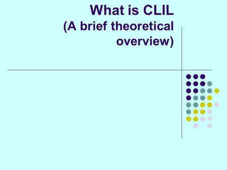 What is CLIL (A brief theoretical overview). What is CLIL? A continuum of educational approaches devoted to two main components – language and content.