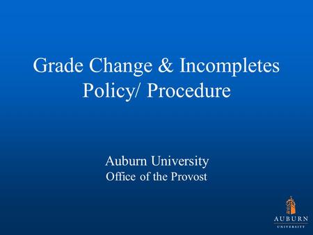 Grade Change & Incompletes Policy/ Procedure Auburn University Office of the Provost.