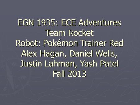 EGN 1935: ECE Adventures Team Rocket Robot: Pokémon Trainer Red Alex Hagan, Daniel Wells, Justin Lahman, Yash Patel Fall 2013.