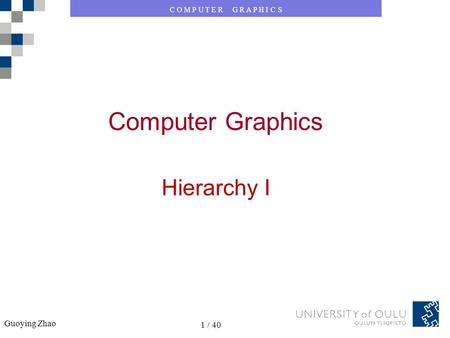 C O M P U T E R G R A P H I C S Guoying Zhao 1 / 40 C O M P U T E R G R A P H I C S Guoying Zhao 1 / 40 Computer Graphics Hierarchy I.