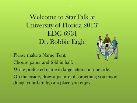 Welcome to StarTalk at University of Florida 2013! EDG 6931 Dr. Robbie Ergle  Please make a Name Tent.  Choose paper and fold in half.  Write preferred.