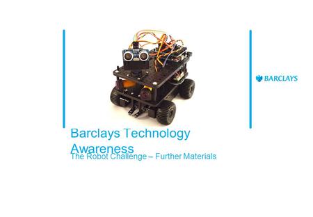 Barclays Technology Awareness The Robot Challenge – Further Materials.
