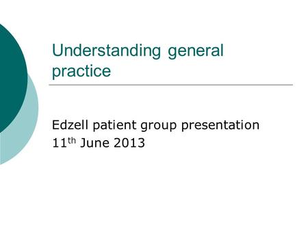 Understanding general practice Edzell patient group presentation 11 th June 2013.
