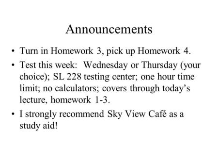 Announcements Turn in Homework 3, pick up Homework 4. Test this week: Wednesday or Thursday (your choice); SL 228 testing center; one hour time limit;