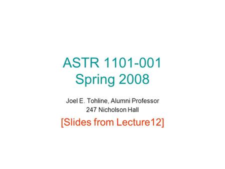 ASTR 1101-001 Spring 2008 Joel E. Tohline, Alumni Professor 247 Nicholson Hall [Slides from Lecture12]