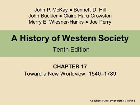 A History of Western Society Tenth Edition CHAPTER 17 Toward a New Worldview, 1540–1789 Copyright © 2011 by Bedford/St. Martin’s John P. McKay ● Bennett.