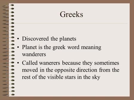Greeks Discovered the planets Planet is the greek word meaning wanderers Called wanerers because they sometimes moved in the opposite direction from the.