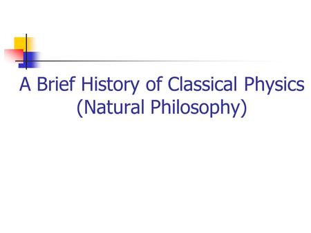 A Brief History of Classical Physics (Natural Philosophy)