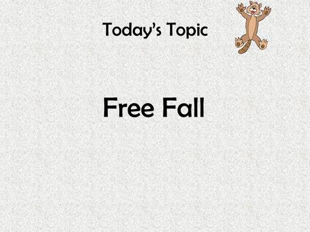 Today’s Topic Free Fall What is Free Fall? Free Fall Free Fall is when an object moves downward only as the result of gravity. When an object is in Free.