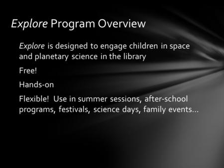 Explore Program Overview Explore is designed to engage children in space and planetary science in the library Free! Hands-on Flexible! Use in summer sessions,