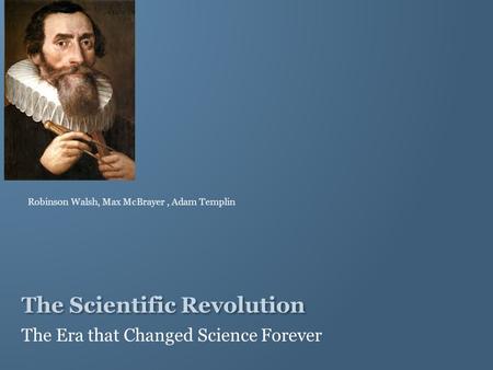 The Scientific Revolution The Era that Changed Science Forever Robinson Walsh, Max McBrayer, Adam Templin.