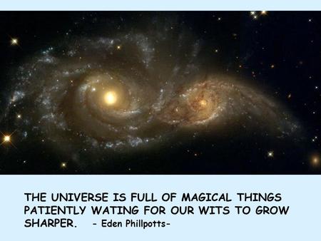 THE UNIVERSE IS FULL OF MAGICAL THINGS PATIENTLY WATING FOR OUR WITS TO GROW SHARPER. - Eden Phillpotts-