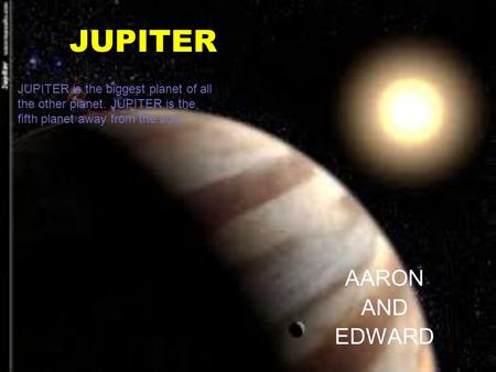 JUPITER AARON AND EDWARD JUPITER is the biggest planet of all the other planet. JUPITER is the fifth planet away from the sun.